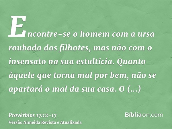 Encontre-se o homem com a ursa roubada dos filhotes, mas não com o insensato na sua estultícia.Quanto àquele que torna mal por bem, não se apartará o mal da sua