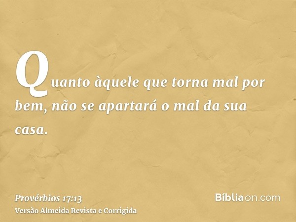 Quanto àquele que torna mal por bem, não se apartará o mal da sua casa.