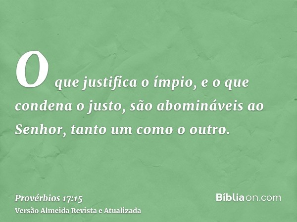 O que justifica o ímpio, e o que condena o justo, são abomináveis ao Senhor, tanto um como o outro.