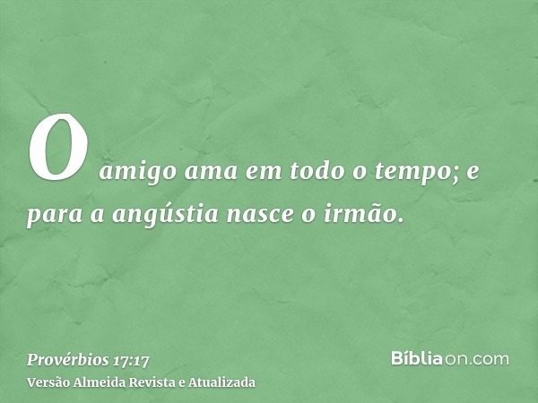 O amigo ama em todo o tempo; e para a angústia nasce o irmão.