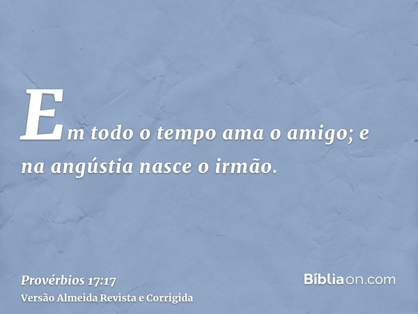 Em todo o tempo ama o amigo; e na angústia nasce o irmão.