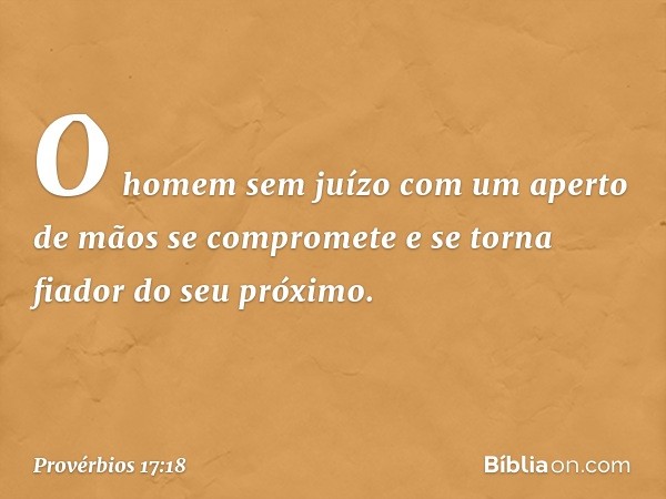 O homem sem juízo
com um aperto de mãos se compromete
e se torna fiador do seu próximo. -- Provérbios 17:18