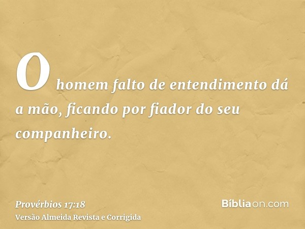 O homem falto de entendimento dá a mão, ficando por fiador do seu companheiro.