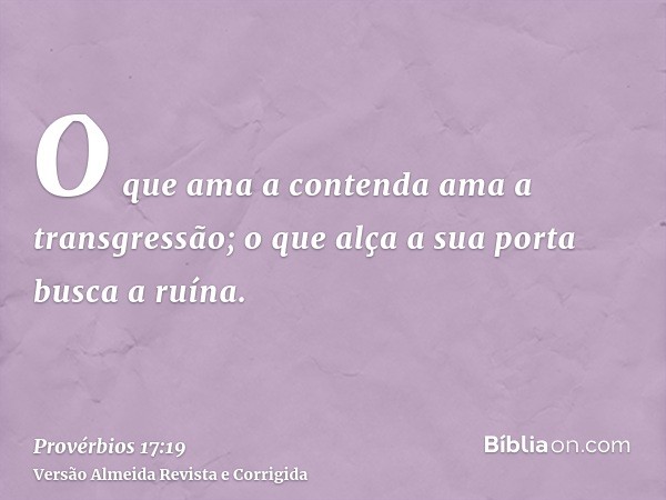 O que ama a contenda ama a transgressão; o que alça a sua porta busca a ruína.