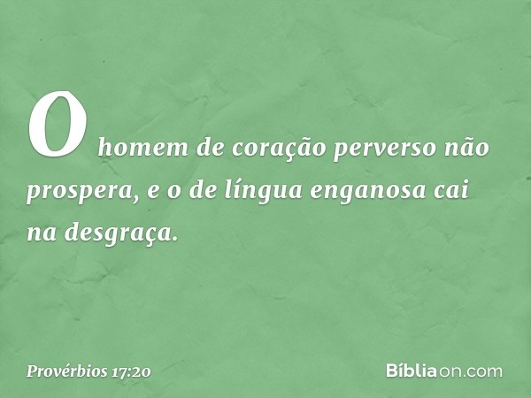 O homem de coração perverso
não prospera,
e o de língua enganosa cai na desgraça. -- Provérbios 17:20