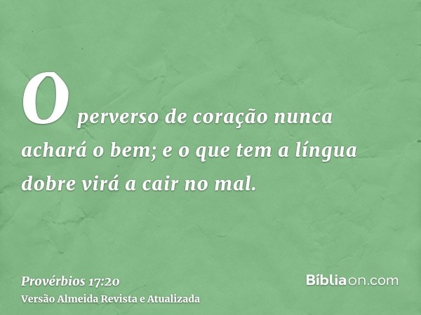 O perverso de coração nunca achará o bem; e o que tem a língua dobre virá a cair no mal.