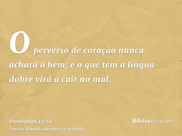 O perverso de coração nunca achará o bem; e o que tem a língua dobre virá a cair no mal.