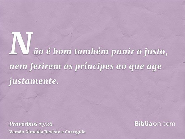 Não é bom também punir o justo, nem ferirem os príncipes ao que age justamente.