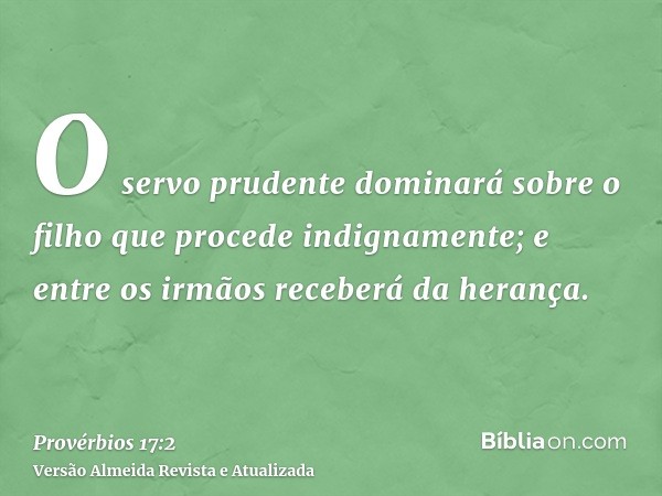 O servo prudente dominará sobre o filho que procede indignamente; e entre os irmãos receberá da herança.