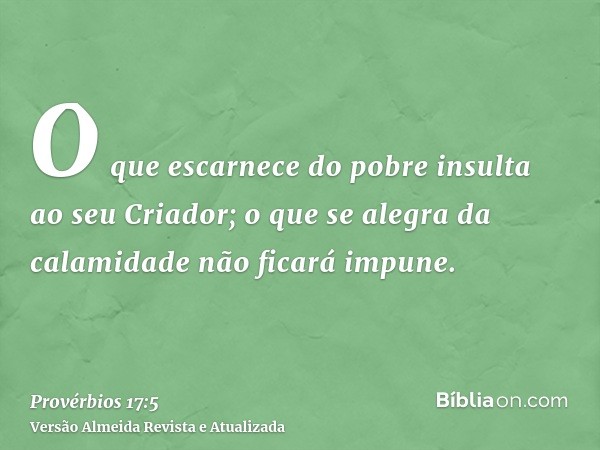 O que escarnece do pobre insulta ao seu Criador; o que se alegra da calamidade não ficará impune.