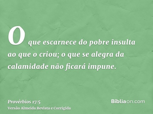 O que escarnece do pobre insulta ao que o criou; o que se alegra da calamidade não ficará impune.