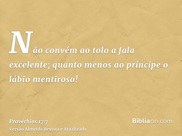 Não convém ao tolo a fala excelente; quanto menos ao príncipe o lábio mentiroso!