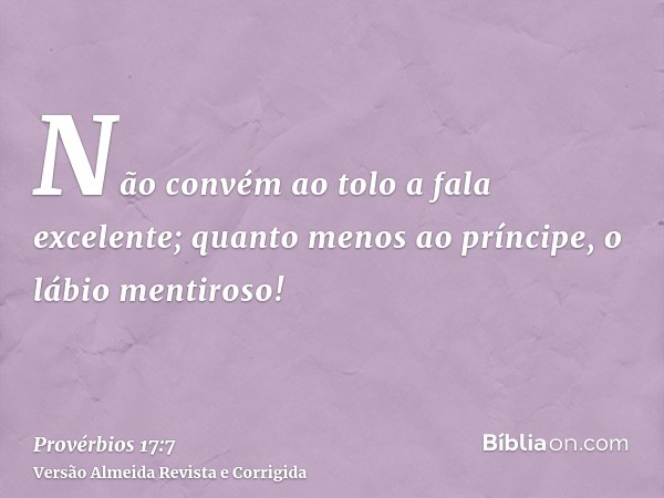 Não convém ao tolo a fala excelente; quanto menos ao príncipe, o lábio mentiroso!