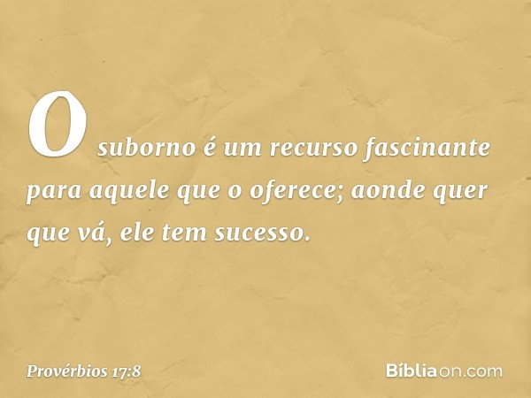 O suborno é um recurso fascinante
para aquele que o oferece;
aonde quer que vá, ele tem sucesso. -- Provérbios 17:8