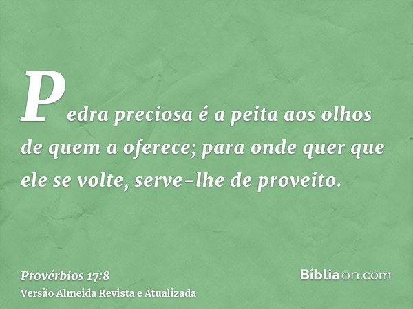 Pedra preciosa é a peita aos olhos de quem a oferece; para onde quer que ele se volte, serve-lhe de proveito.