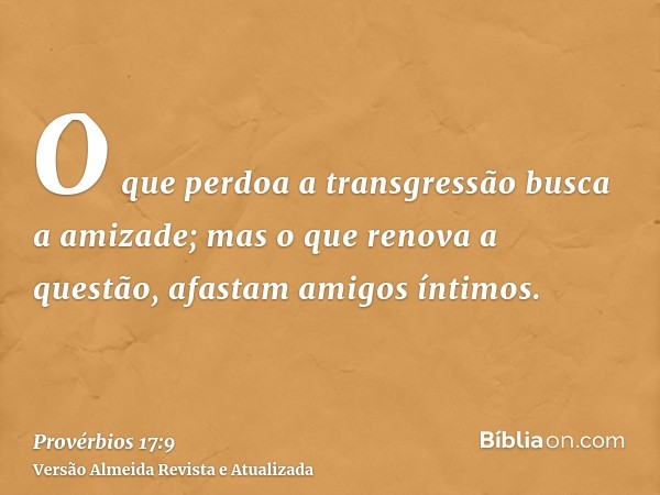 O que perdoa a transgressão busca a amizade; mas o que renova a questão, afastam amigos íntimos.