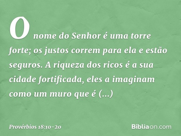 O nome do Senhor é uma torre forte;
os justos correm para ela e estão seguros. A riqueza dos ricos
é a sua cidade fortificada,
eles a imaginam como um muro
que 