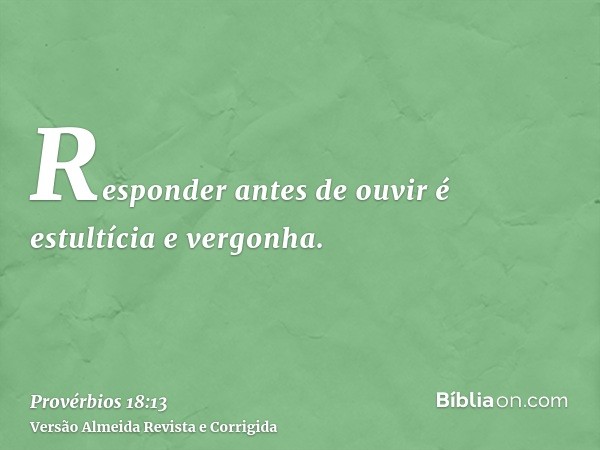 Responder antes de ouvir é estultícia e vergonha.