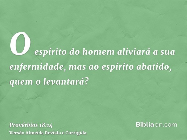 O espírito do homem aliviará a sua enfermidade, mas ao espírito abatido, quem o levantará?