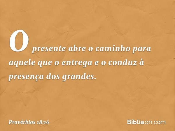 O presente abre o caminho
para aquele que o entrega
e o conduz à presença dos grandes. -- Provérbios 18:16