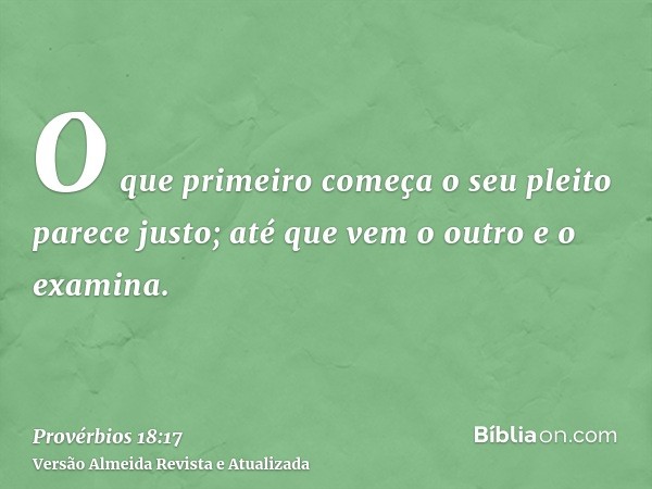 O que primeiro começa o seu pleito parece justo; até que vem o outro e o examina.