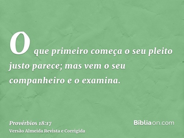 O que primeiro começa o seu pleito justo parece; mas vem o seu companheiro e o examina.
