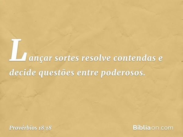 Lançar sortes resolve contendas
e decide questões entre poderosos. -- Provérbios 18:18