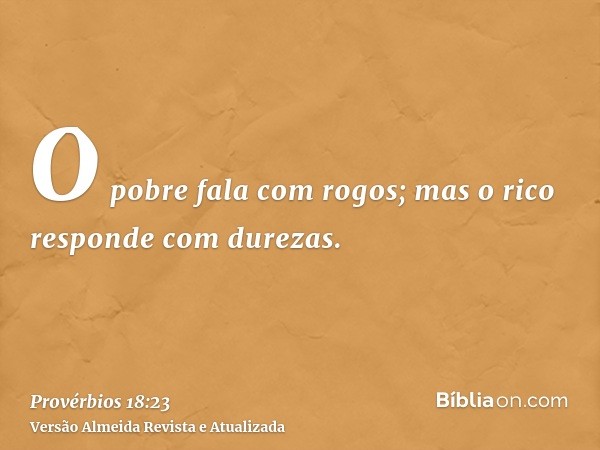 O pobre fala com rogos; mas o rico responde com durezas.