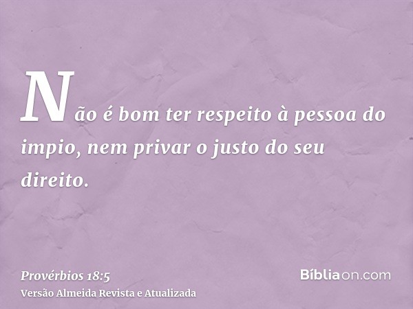 Não é bom ter respeito à pessoa do impio, nem privar o justo do seu direito.