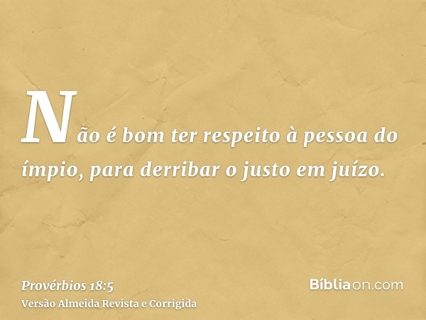Não é bom ter respeito à pessoa do ímpio, para derribar o justo em juízo.