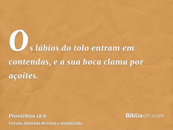 Os lábios do tolo entram em contendas, e a sua boca clama por açoites.