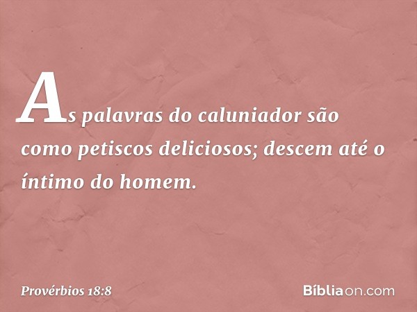 As palavras do caluniador
são como petiscos deliciosos;
descem até o íntimo do homem. -- Provérbios 18:8