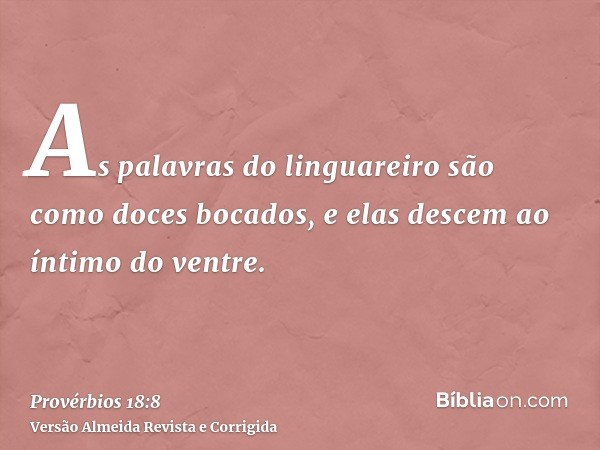 As palavras do linguareiro são como doces bocados, e elas descem ao íntimo do ventre.