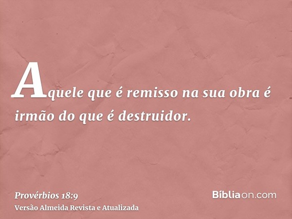 Aquele que é remisso na sua obra é irmão do que é destruidor.