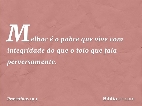 Melhor é o pobre
que vive com integridade
do que o tolo que fala perversamente. -- Provérbios 19:1