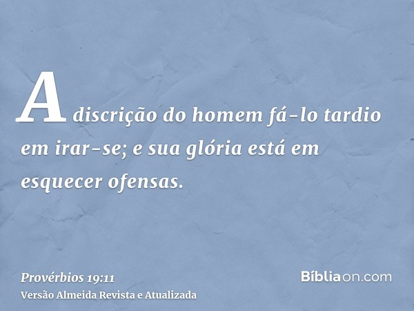 A discrição do homem fá-lo tardio em irar-se; e sua glória está em esquecer ofensas.