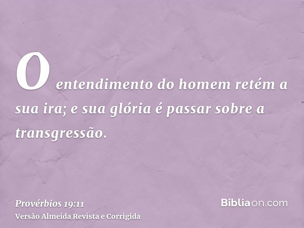 O entendimento do homem retém a sua ira; e sua glória é passar sobre a transgressão.