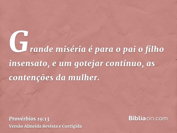 Grande miséria é para o pai o filho insensato, e um gotejar contínuo, as contenções da mulher.