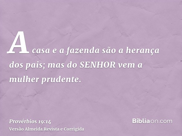 A casa e a fazenda são a herança dos pais; mas do SENHOR vem a mulher prudente.