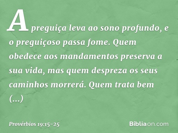 A preguiça leva ao sono profundo,
e o preguiçoso passa fome. Quem obedece aos mandamentos
preserva a sua vida,
mas quem despreza os seus caminhos
morrerá. Quem 