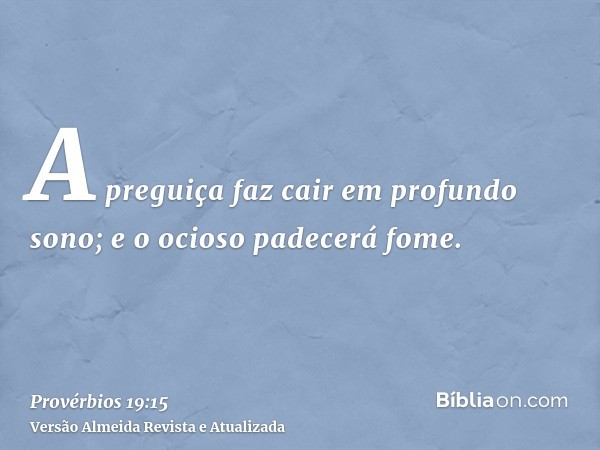 A preguiça faz cair em profundo sono; e o ocioso padecerá fome.