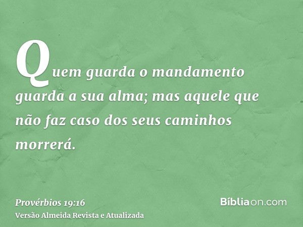 Quem guarda o mandamento guarda a sua alma; mas aquele que não faz caso dos seus caminhos morrerá.