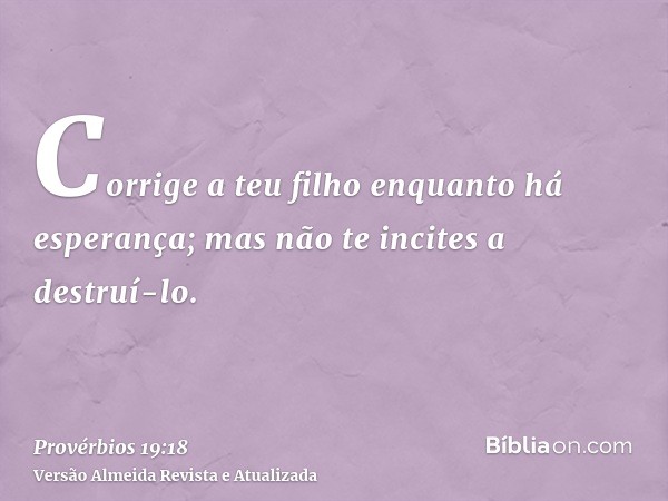 Corrige a teu filho enquanto há esperança; mas não te incites a destruí-lo.