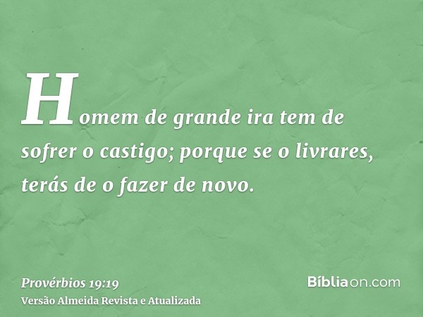 Homem de grande ira tem de sofrer o castigo; porque se o livrares, terás de o fazer de novo.