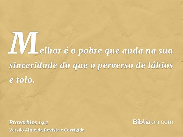 Melhor é o pobre que anda na sua sinceridade do que o perverso de lábios e tolo.