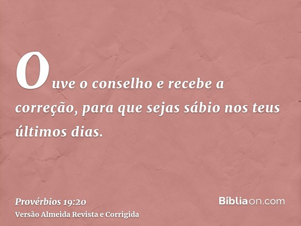 Ouve o conselho e recebe a correção, para que sejas sábio nos teus últimos dias.