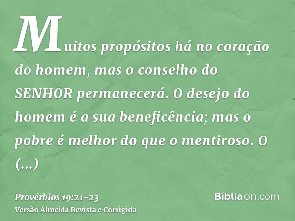 Muitos propósitos há no coração do homem, mas o conselho do SENHOR permanecerá.O desejo do homem é a sua beneficência; mas o pobre é melhor do que o mentiroso.O