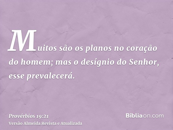 Muitos são os planos no coração do homem; mas o desígnio do Senhor, esse prevalecerá.