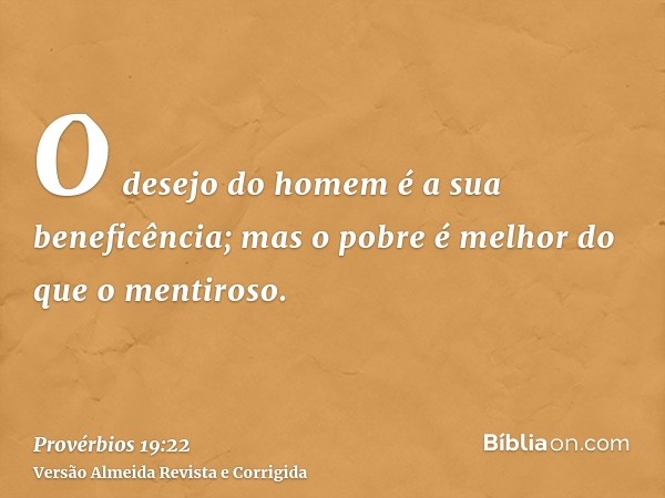 O desejo do homem é a sua beneficência; mas o pobre é melhor do que o mentiroso.