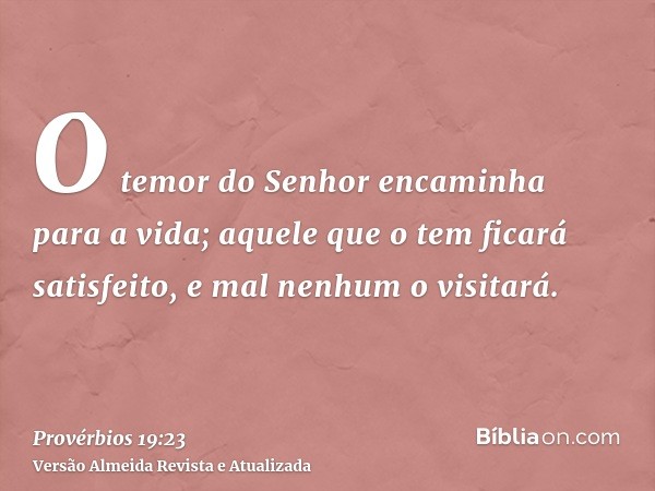 O temor do Senhor encaminha para a vida; aquele que o tem ficará satisfeito, e mal nenhum o visitará.